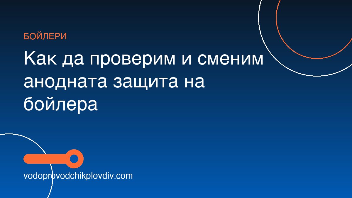 Как да проверим и сменим анодната защита на бойлера