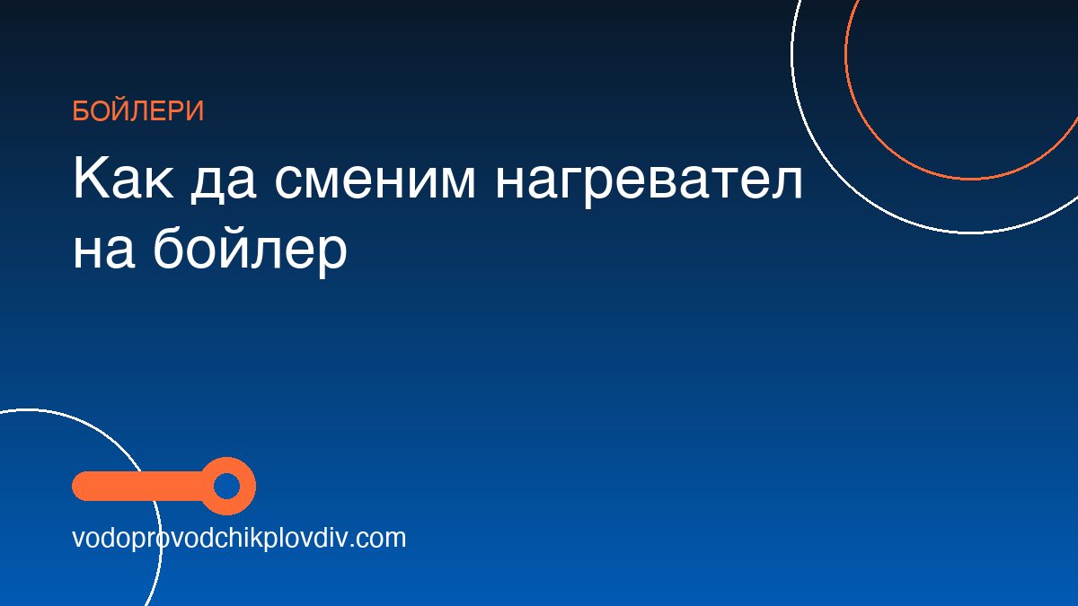Как да сменим нагревател на бойлер