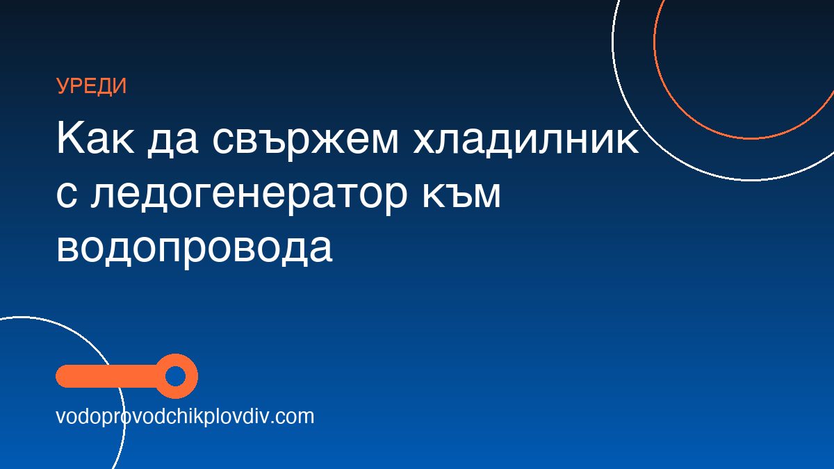 Как да свържем хладилник с ледогенератор към водопровода